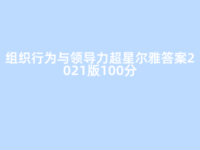 组织行为与领导力超星尔雅答案2021版100分